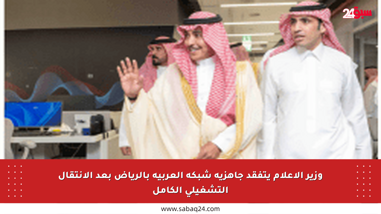 وزير الإعلام يتفقد جاهزية شبكة العربية بالرياض بعد الانتقال التشغيلي الكامل